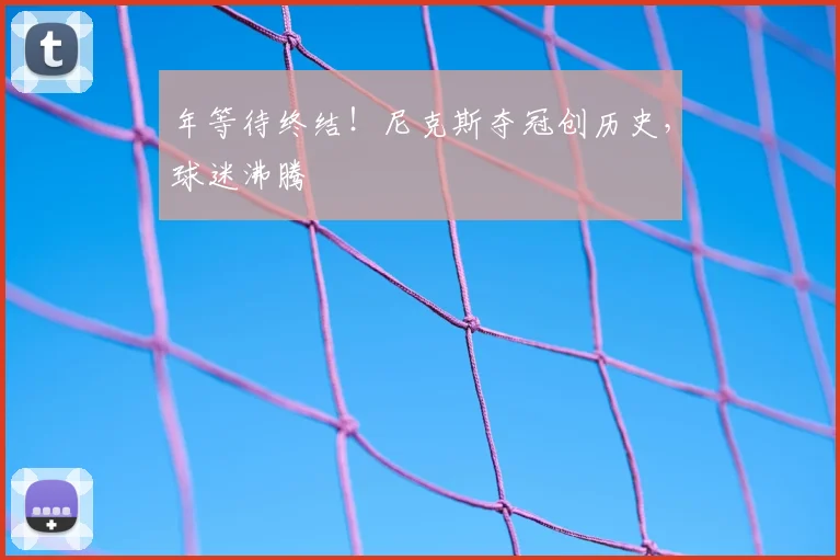 年等待终结！尼克斯夺冠创历史，球迷沸腾
