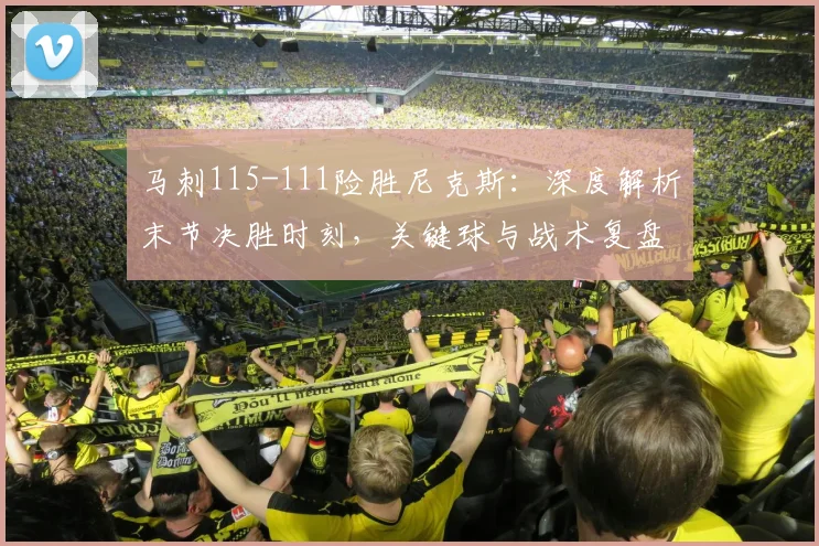 马刺115-111险胜尼克斯:深度解析末节决胜时刻,关键球与战术复盘