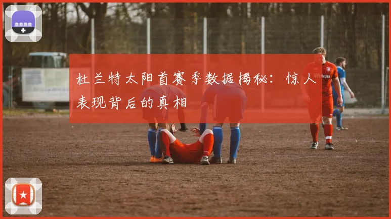 杜兰特太阳首赛季数据揭秘:惊人表现背后的真相